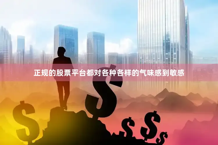 正规的股票平台都对各种各样的气味感到敏感