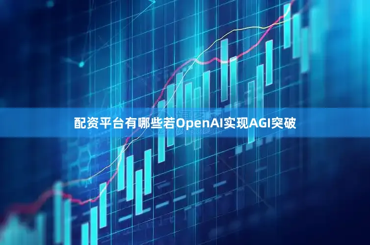 配资平台有哪些若OpenAI实现AGI突破
