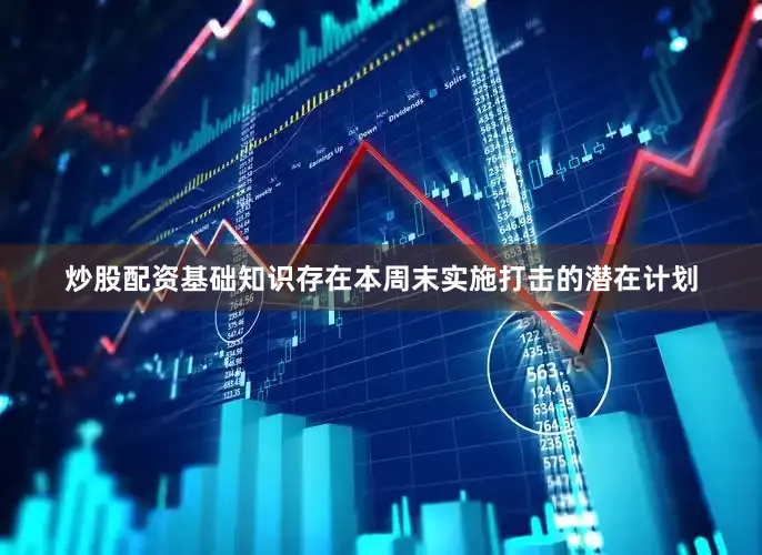 炒股配资基础知识存在本周末实施打击的潜在计划