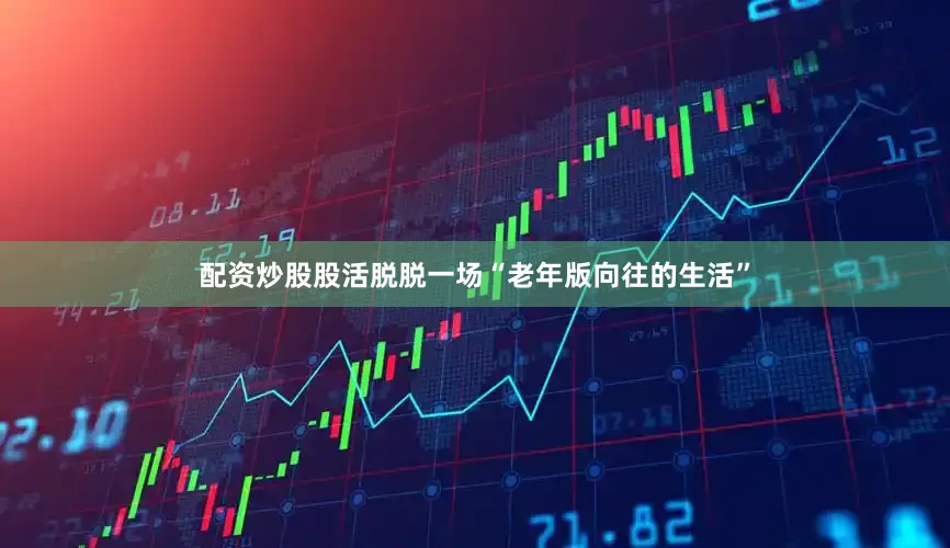 配资炒股股活脱脱一场“老年版向往的生活”