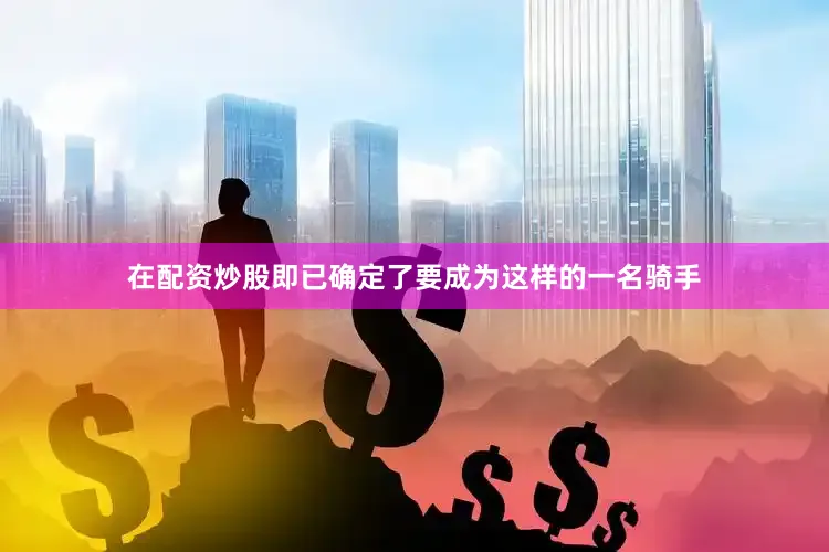 在配资炒股即已确定了要成为这样的一名骑手