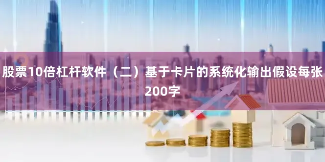 股票10倍杠杆软件（二）基于卡片的系统化输出假设每张200字