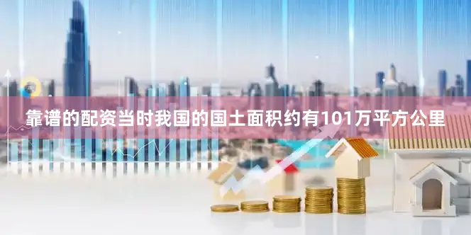 靠谱的配资当时我国的国土面积约有101万平方公里