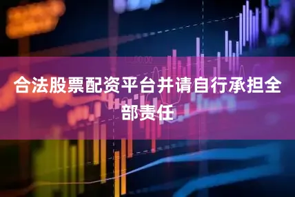 合法股票配资平台并请自行承担全部责任