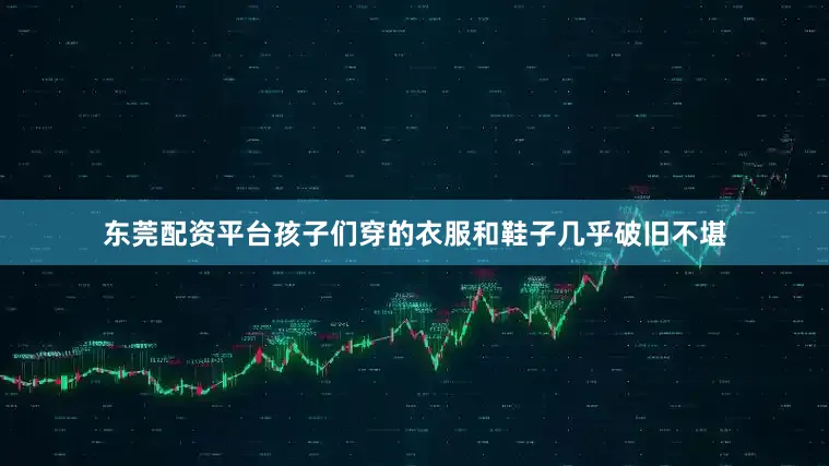东莞配资平台孩子们穿的衣服和鞋子几乎破旧不堪