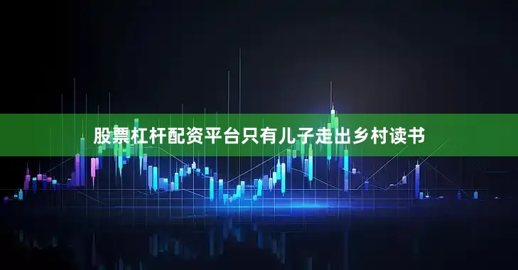 股票杠杆配资平台只有儿子走出乡村读书
