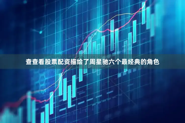查查看股票配资描绘了周星驰六个最经典的角色