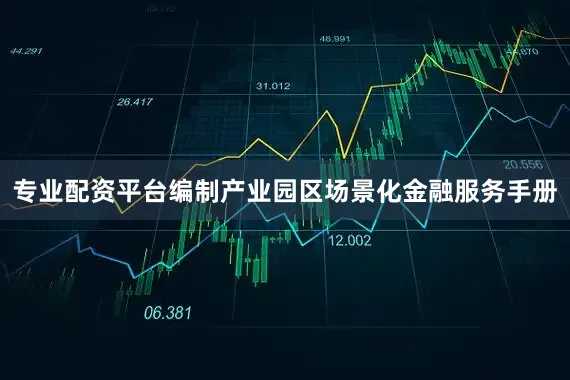 专业配资平台编制产业园区场景化金融服务手册