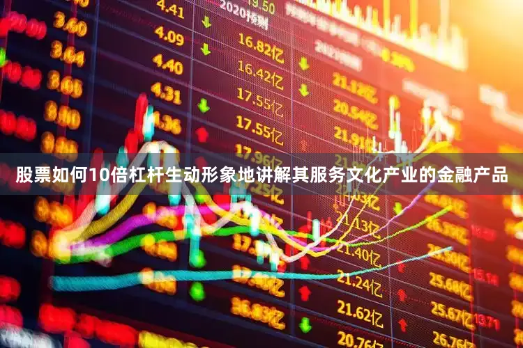 股票如何10倍杠杆生动形象地讲解其服务文化产业的金融产品