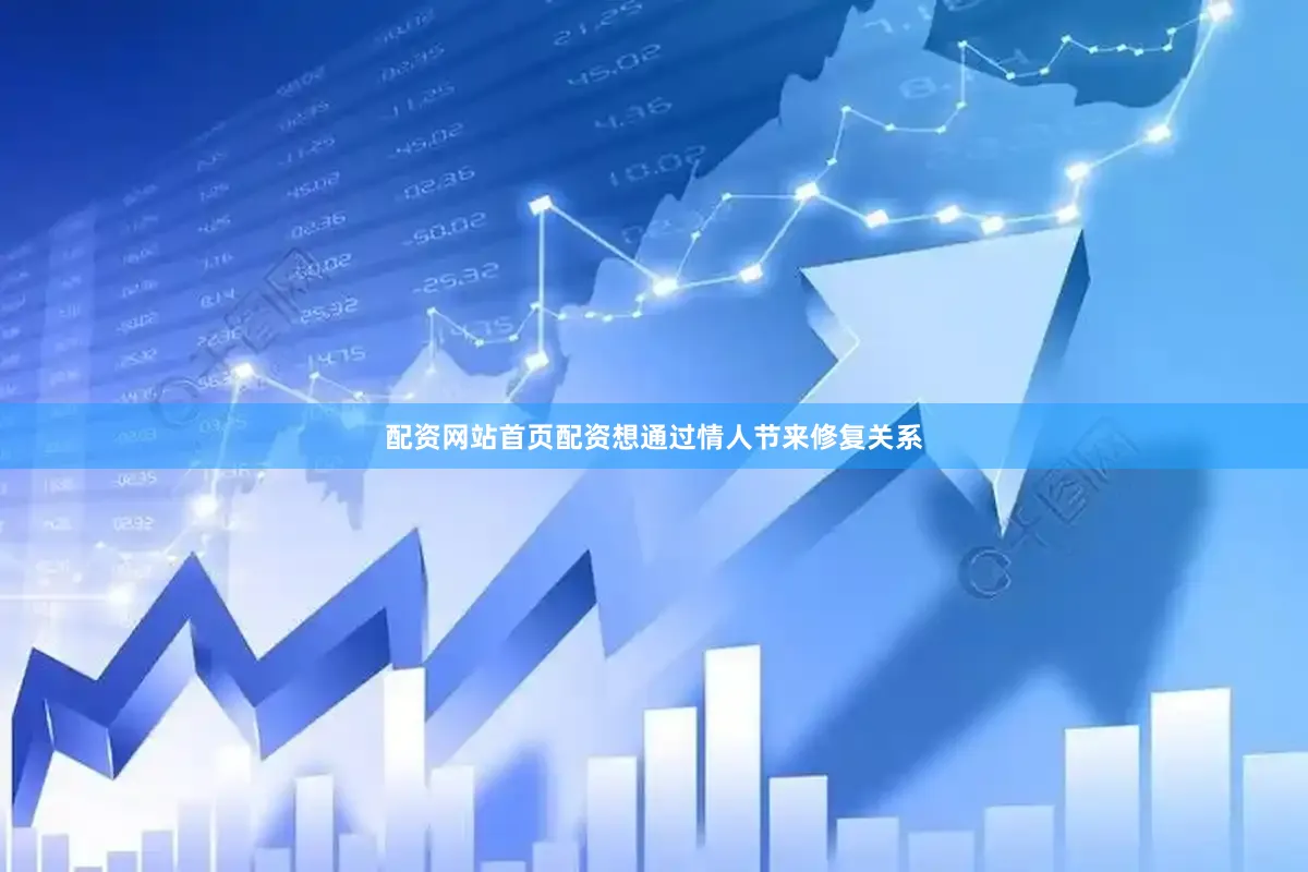 配资网站首页配资想通过情人节来修复关系