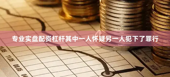 专业实盘配资杠杆其中一人怀疑另一人犯下了罪行