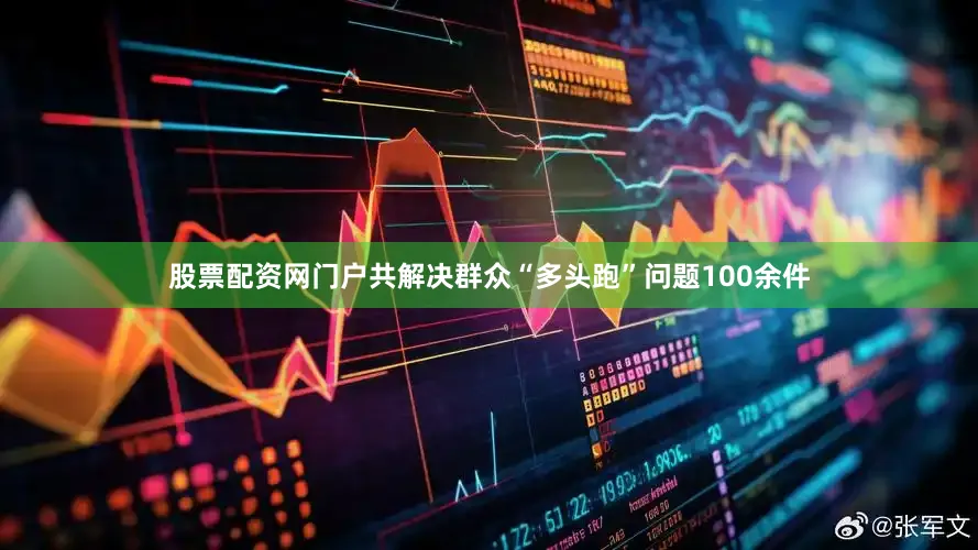 股票配资网门户共解决群众“多头跑”问题100余件