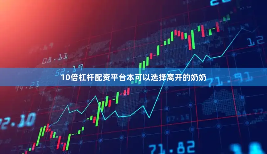 10倍杠杆配资平台本可以选择离开的奶奶