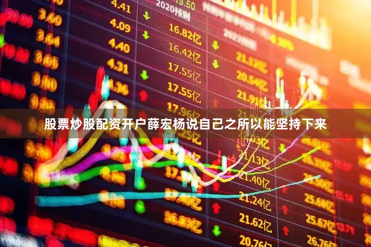 股票炒股配资开户薛宏杨说自己之所以能坚持下来