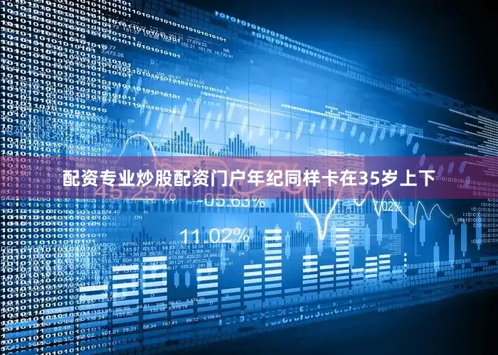 配资专业炒股配资门户年纪同样卡在35岁上下