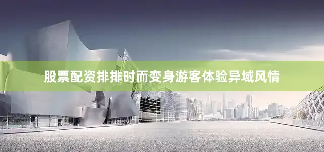 股票配资排排时而变身游客体验异域风情