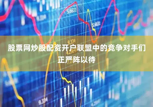 股票网炒股配资开户联盟中的竞争对手们正严阵以待