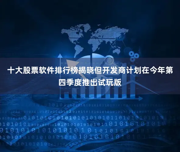 十大股票软件排行榜揭晓但开发商计划在今年第四季度推出试玩版