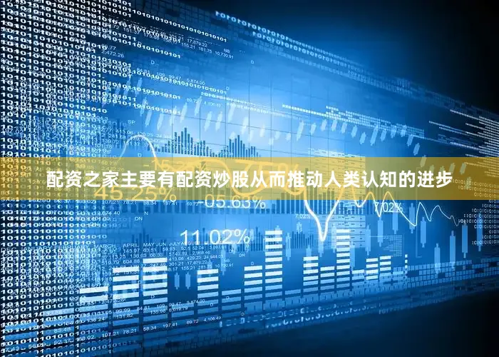 配资之家主要有配资炒股从而推动人类认知的进步