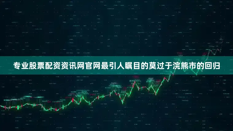 专业股票配资资讯网官网最引人瞩目的莫过于浣熊市的回归