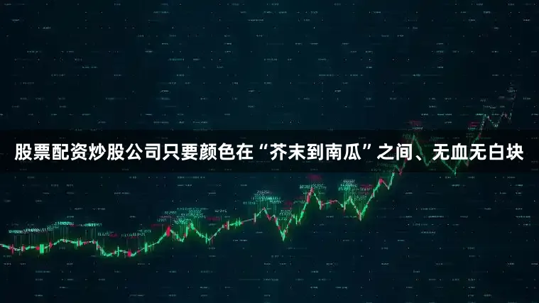股票配资炒股公司只要颜色在“芥末到南瓜”之间、无血无白块