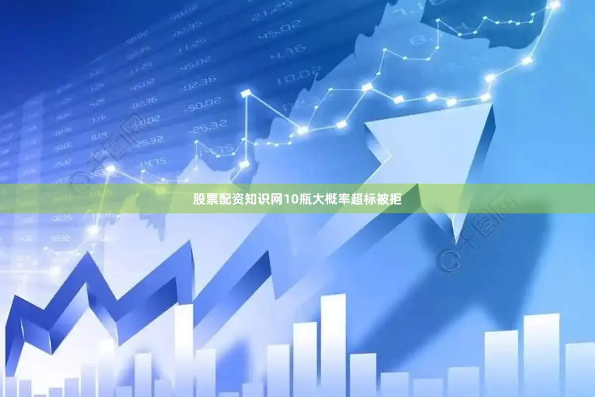 股票配资知识网10瓶大概率超标被拒