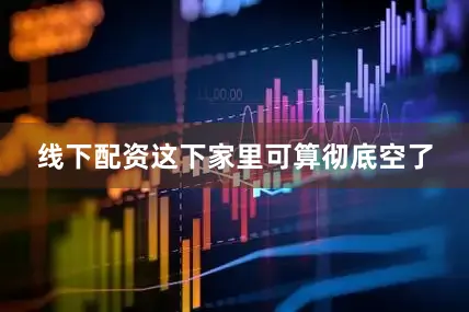线下配资这下家里可算彻底空了