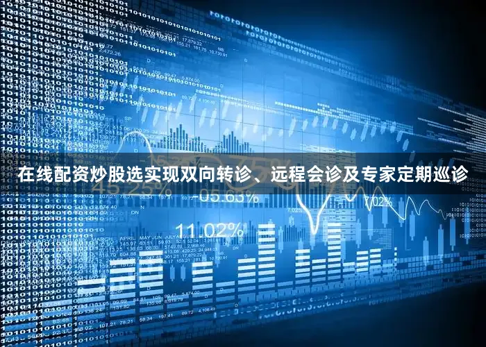 在线配资炒股选实现双向转诊、远程会诊及专家定期巡诊