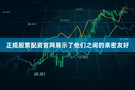 正规股票配资官网展示了他们之间的亲密友好