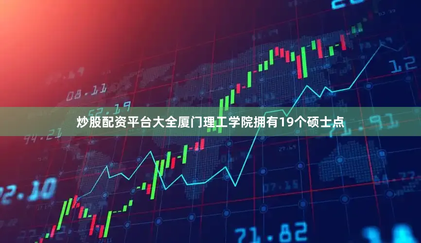 炒股配资平台大全厦门理工学院拥有19个硕士点