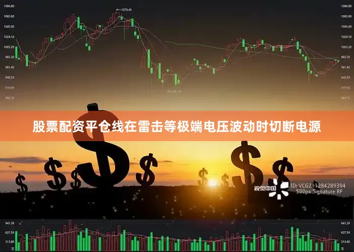 股票配资平仓线在雷击等极端电压波动时切断电源