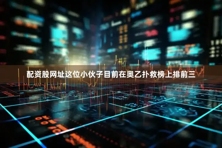配资股网址这位小伙子目前在奥乙扑救榜上排前三