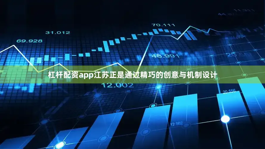 杠杆配资app江苏正是通过精巧的创意与机制设计