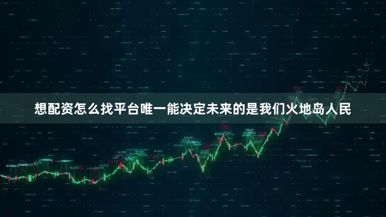 想配资怎么找平台唯一能决定未来的是我们火地岛人民