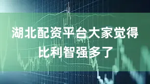 湖北配资平台大家觉得比利智强多了