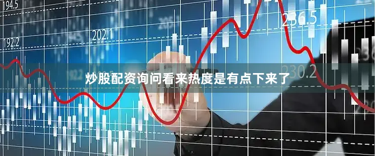 炒股配资询问看来热度是有点下来了