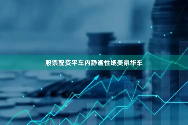 股票配资平车内静谧性媲美豪华车