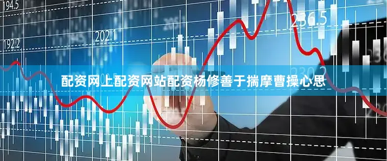 配资网上配资网站配资杨修善于揣摩曹操心思