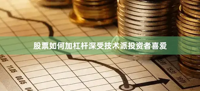 股票如何加杠杆深受技术派投资者喜爱