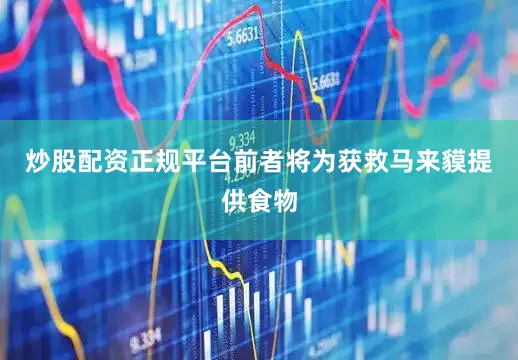 炒股配资正规平台前者将为获救马来貘提供食物