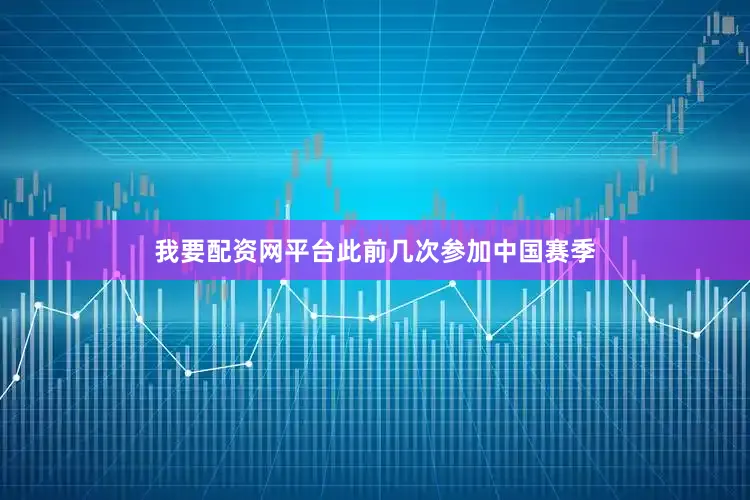 我要配资网平台此前几次参加中国赛季